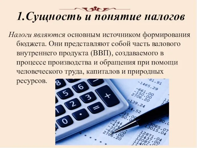 1.Сущность и понятие налогов Налоги являются основным источником формирования бюджета. Они