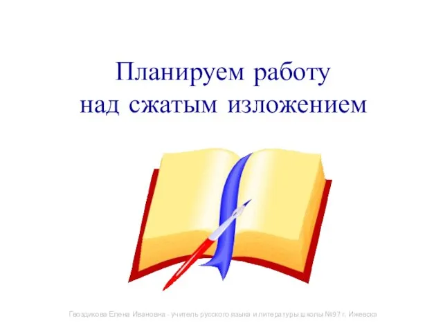 Планируем работу над сжатым изложением Гвоздикова Елена Ивановна - учитель русского