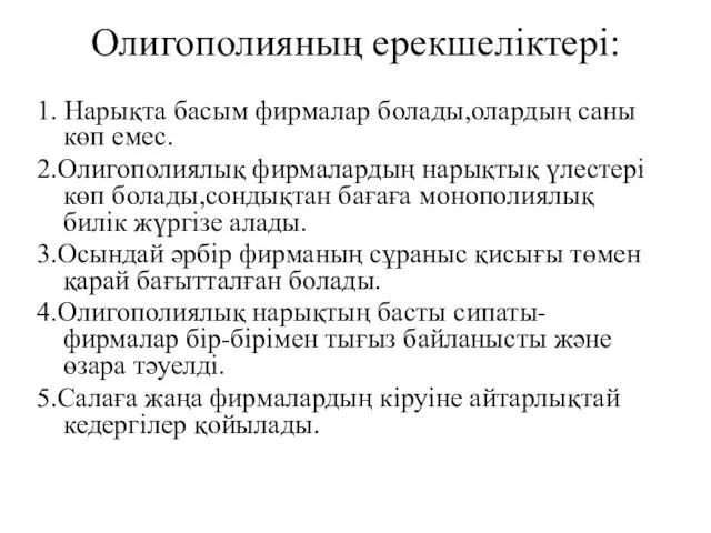 Олигополияның ерекшеліктері: 1. Нарықта басым фирмалар болады,олардың саны көп емес. 2.Олигополиялық