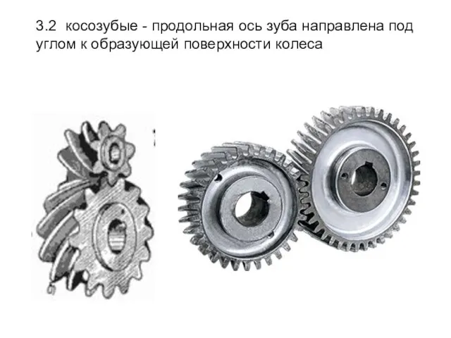 3.2 косозубые - продольная ось зуба направлена под углом к образующей поверхности колеса