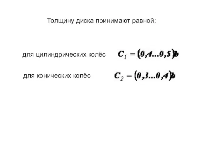 Толщину диска принимают равной: для цилиндрических колёс для конических колёс