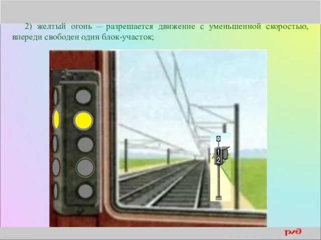 2) желтый огонь – разрешается движение с уменьшенной скоростью, впереди свободен один блок-участок;