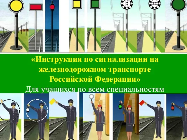 «Инструкция по сигнализации на железнодорожном транспорте Российской Федерации» Для учащихся по всем специальностям