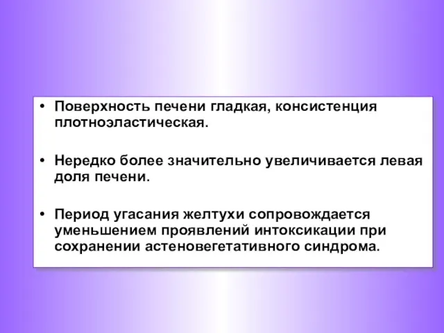 Поверхность печени гладкая, консистенция плотноэластическая. Нередко более значительно увеличивается левая доля