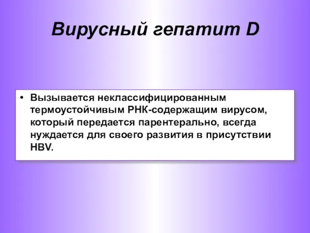 Вирусный гепатит D Вызывается неклассифицированным термоустойчивым РНК-содержащим вирусом, который передается парентерально,