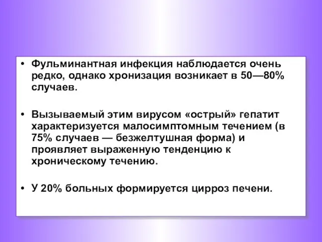 Фульминантная инфекция наблюдается очень редко, однако хронизация возникает в 50—80% случаев.