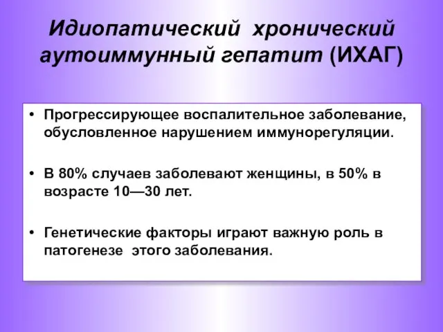 Идиопатический хронический аутоиммунный гепатит (ИХАГ) Прогрессирующее воспалительное заболевание, обусловленное нарушением иммунорегуляции.