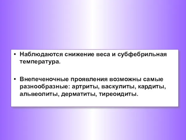 Наблюдаются снижение веса и субфебрильная температура. Внепеченочные проявления возможны самые разнообразные: