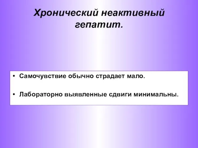 Хронический неактивный гепатит. Самочувствие обычно страдает мало. Лабораторно выявленные сдвиги минимальны.