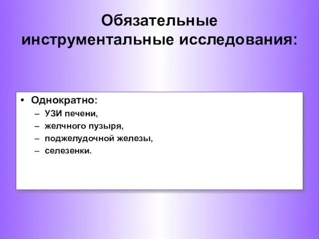 Однократно: УЗИ печени, желчного пузыря, поджелудочной железы, селезенки. Обязательные инструментальные исследования: