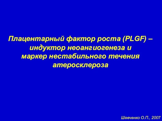Плацентарный фактор роста (PLGF) – индуктор неоангиогенеза и маркер нестабильного течения атеросклероза Шевченко О.П., 2007