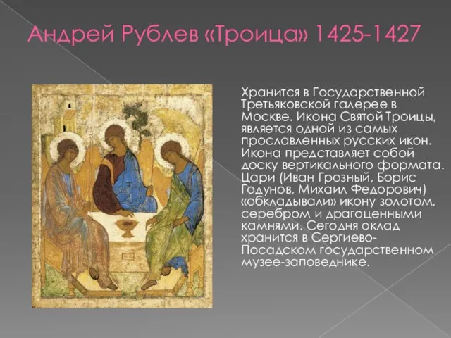 Андрей Рублев «Троица» 1425-1427 Хранится в Государственной Третьяковской галерее в Москве.