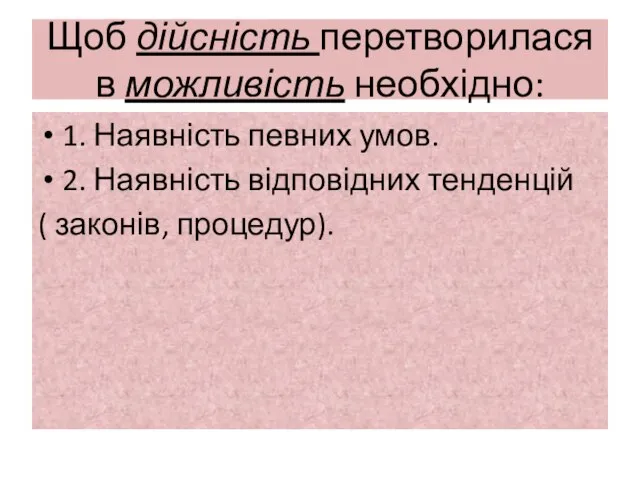 Щоб дійсність перетворилася в можливість необхідно: 1. Наявність певних умов. 2.