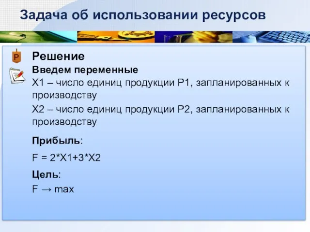 Решение Введем переменные Задача об использовании ресурсов Х1 – число единиц