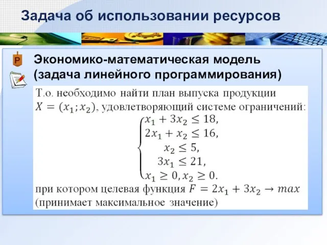 Экономико-математическая модель (задача линейного программирования) Задача об использовании ресурсов