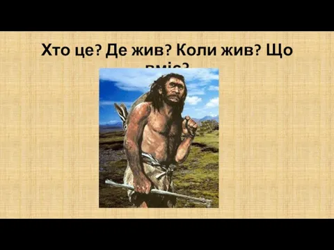 Хто це? Де жив? Коли жив? Що вміє?