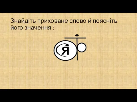 Знайдіть приховане слово й поясніть його значення : Я