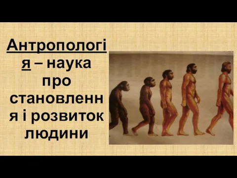 Антропологія – наука про становлення і розвиток людини