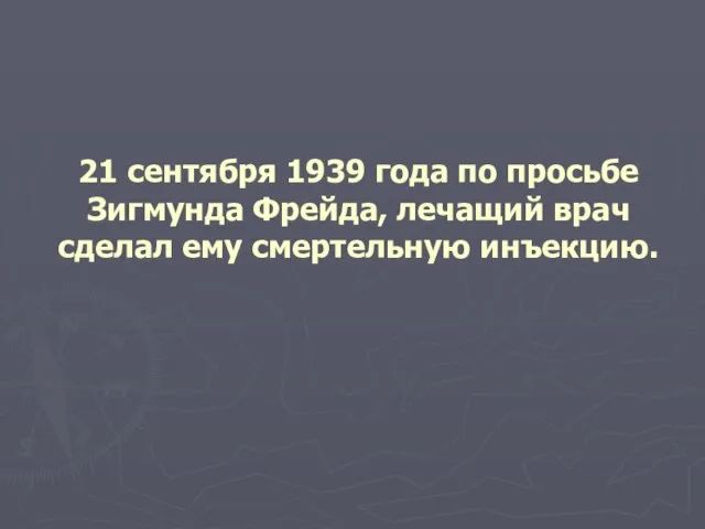 21 сентября 1939 года по просьбе Зигмунда Фрейда, лечащий врач сделал ему смертельную инъекцию.