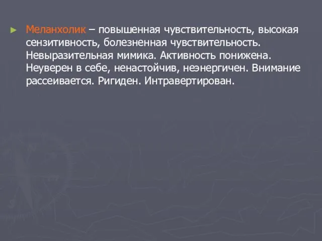 Меланхолик – повышенная чувствительность, высокая сензитивность, болезненная чувствительность. Невыразительная мимика. Активность