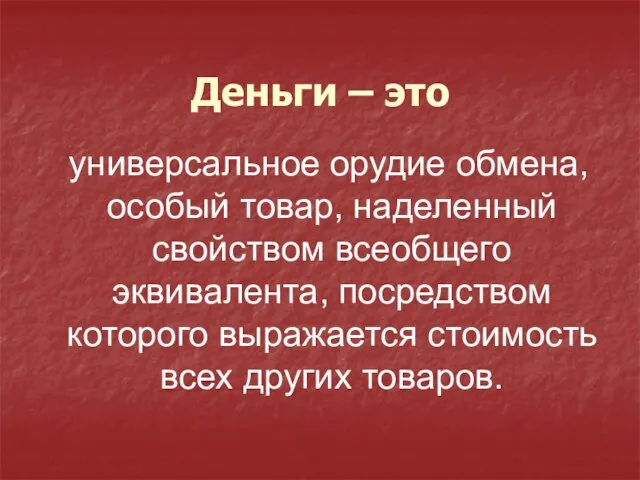 Деньги – это универсальное орудие обмена, особый товар, наделенный свойством всеобщего