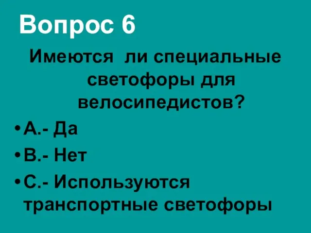 Вопрос 6 Имеются ли специальные светофоры для велосипедистов? А.- Да В.- Нет С.- Используются транспортные светофоры