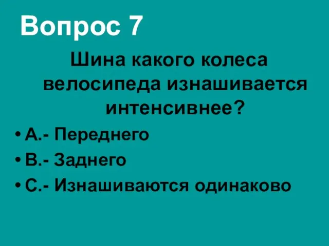 Вопрос 7 Шина какого колеса велосипеда изнашивается интенсивнее? А.- Переднего В.- Заднего С.- Изнашиваются одинаково