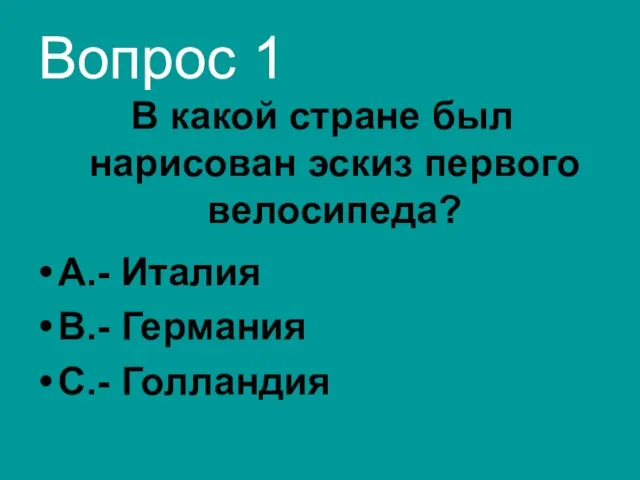 Вопрос 1 В какой стране был нарисован эскиз первого велосипеда? А.- Италия В.- Германия С.- Голландия