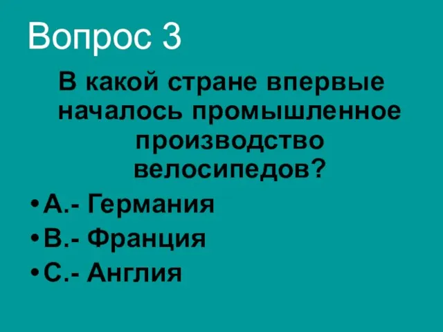 Вопрос 3 В какой стране впервые началось промышленное производство велосипедов? А.- Германия В.- Франция С.- Англия