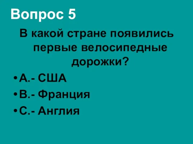 Вопрос 5 В какой стране появились первые велосипедные дорожки? А.- США В.- Франция С.- Англия