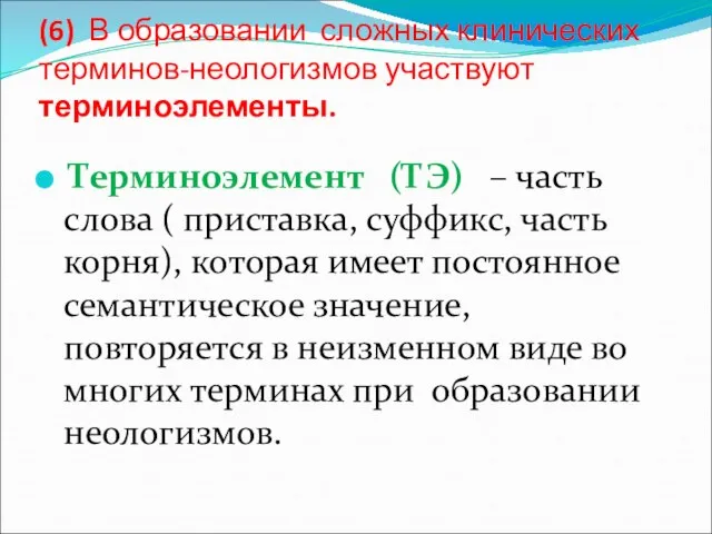 (6) В образовании сложных клинических терминов-неологизмов участвуют терминоэлементы. Терминоэлемент (ТЭ) –