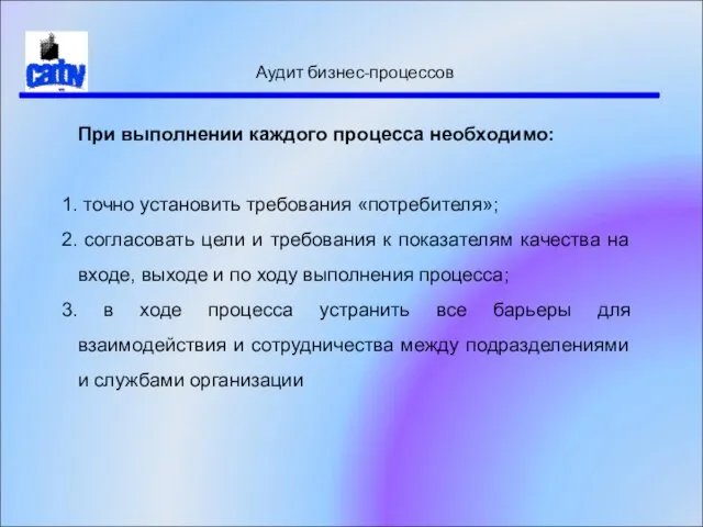 Аудит бизнес-процессов При выполнении каждого процесса необходимо: точно установить требования «потребителя»;