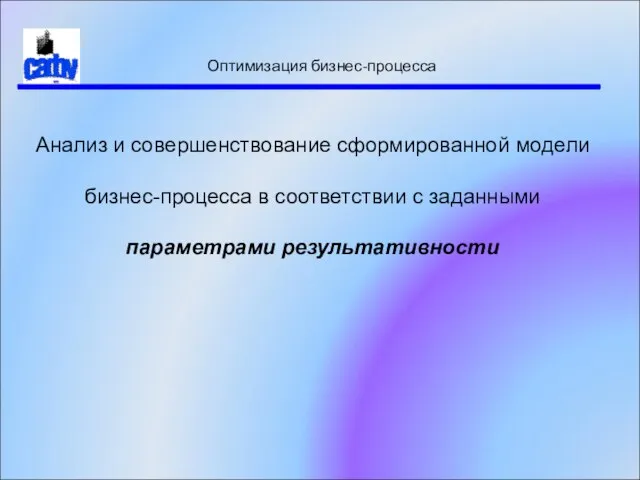 Оптимизация бизнес-процесса Анализ и совершенствование сформированной модели бизнес-процесса в соответствии с заданными параметрами результативности