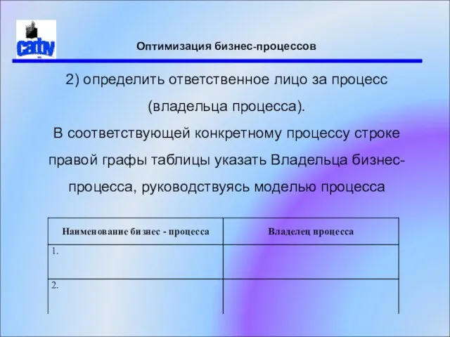 Оптимизация бизнес-процессов 2) определить ответственное лицо за процесс (владельца процесса). В