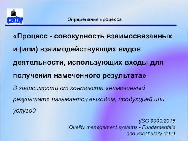 Определение процесса «Процесс - cовокупность взаимосвязанных и (или) взаимодействующих видов деятельности,