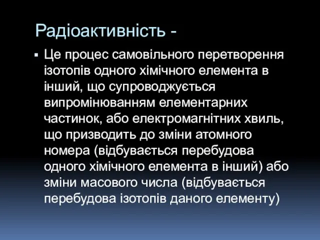 Радіоактивність - Це процес самовільного перетворення ізотопів одного хімічного елемента в