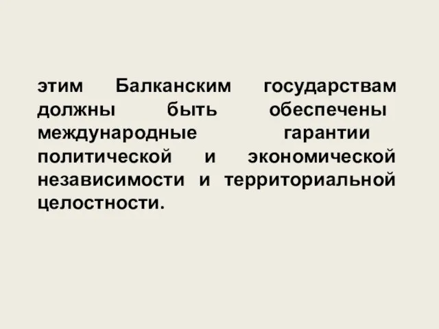 этим Балканским государствам должны быть обеспечены международные гарантии политической и экономической независимости и территориальной целостности.