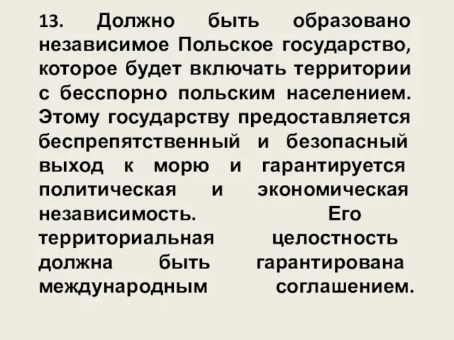 13. Должно быть образовано независимое Польское государство, которое будет включать территории