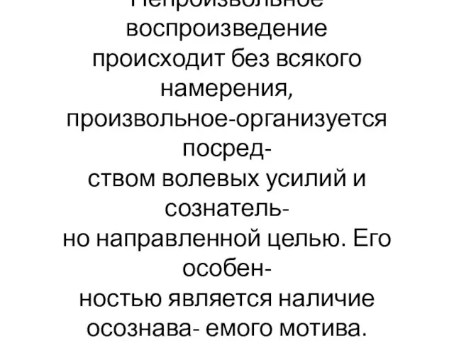 Непроизвольное воспроизведение происходит без всякого намерения, произвольное-организуется посред- ством волевых усилий