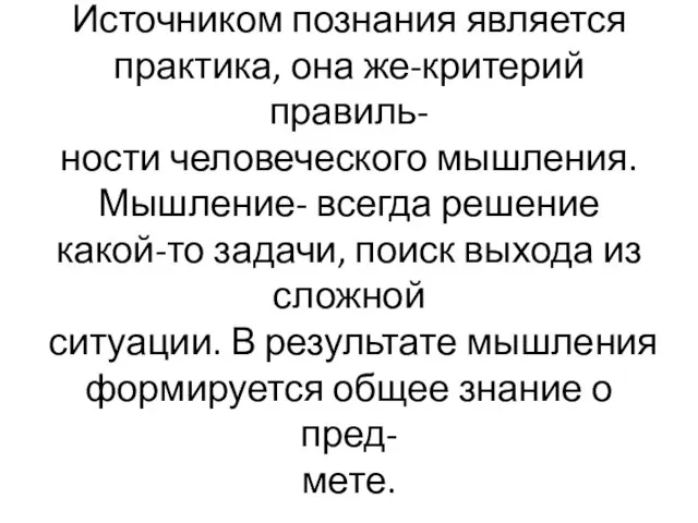 Источником познания является практика, она же-критерий правиль- ности человеческого мышления. Мышление-