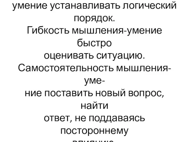 Последовательность мышления- умение устанавливать логический порядок. Гибкость мышления-умение быстро оценивать ситуацию.