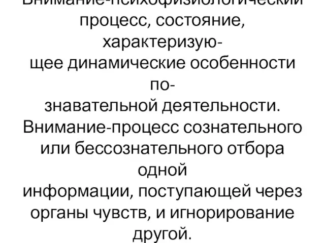 Внимание-психофизиологический процесс, состояние, характеризую- щее динамические особенности по- знавательной деятельности. Внимание-процесс