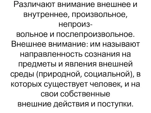 Различают внимание внешнее и внутреннее, произвольное, непроиз- вольное и послепроизвольное. Внешнее