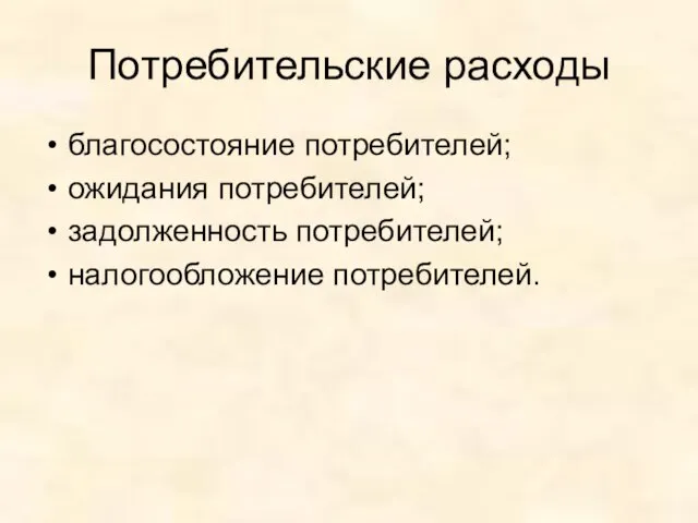 Потребительские расходы благосостояние потребителей; ожидания потребителей; задолженность потребителей; налогообложение потребителей.