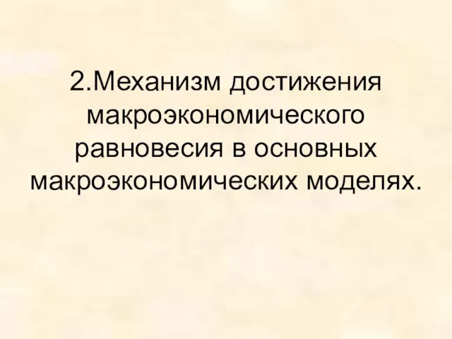 2.Механизм достижения макроэкономического равновесия в основных макроэкономических моделях.