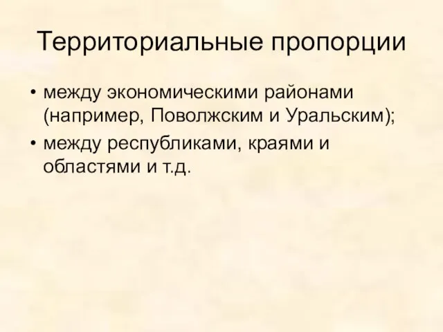 Территориальные пропорции между экономическими районами (например, Поволжским и Уральским); между республиками, краями и областями и т.д.