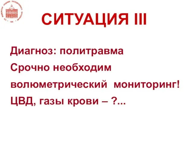 Диагноз: политравма Срочно необходим волюметрический мониторинг! ЦВД, газы крови – ?... СИТУАЦИЯ III