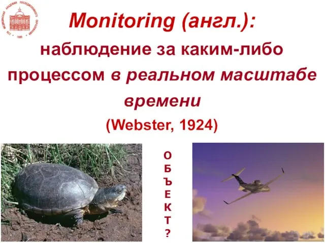 Monitoring (англ.): наблюдение за каким-либо процессом в реальном масштабе времени (Webster, 1924) ОБЪЕКТ?