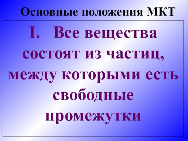 Основные положения МКТ I. Все вещества состоят из частиц, между которыми есть свободные промежутки