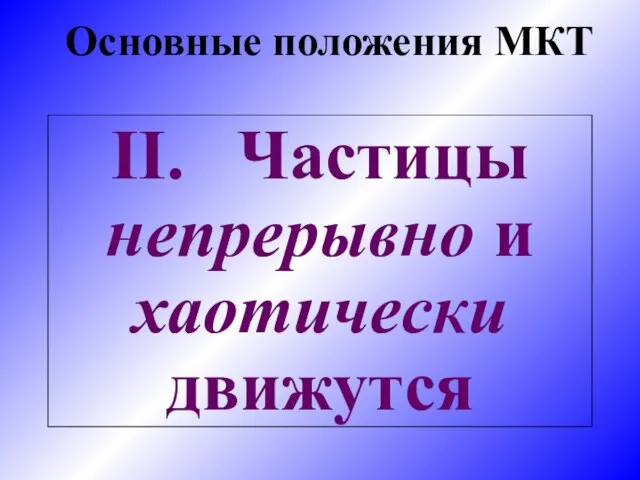 II. Частицы непрерывно и хаотически движутся Основные положения МКТ